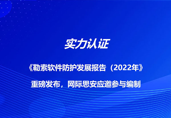 中国信通院发布《2022年勒索软件防护发展报告》，网际思安应邀参